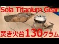 Sola Titanium Gear 焚き火台 130グラム!