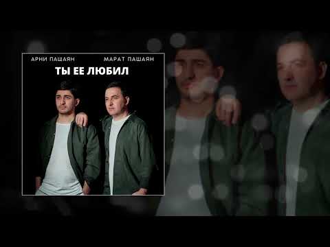 Арни Пашаян, Марат Пашаян - Ты её любил