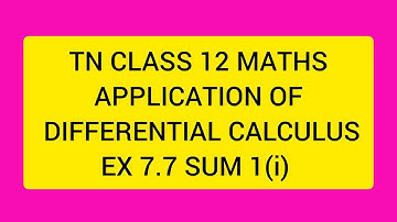 TN CLASS 12 MATHS APPLICATION OF DIFFERENTIAL CALCULUS EX 7.7 SUM 1(I)