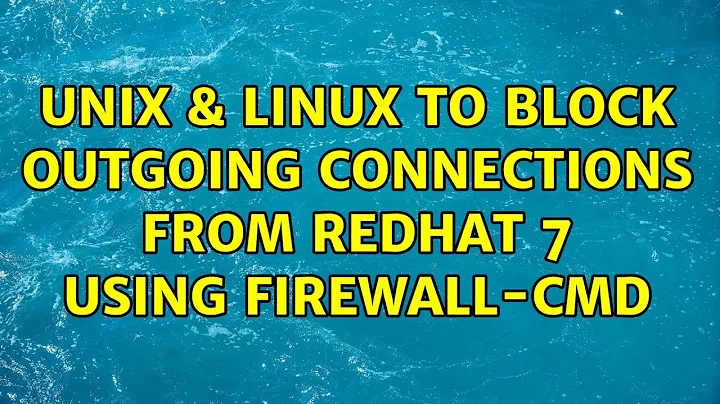 Unix & Linux: To block outgoing connections from redhat 7 using firewall-cmd