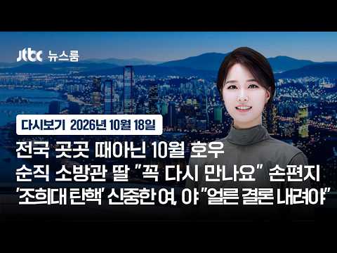 [다시보기] 뉴스룸｜전국 곳곳 때아닌 10월 호우/순직 소방관 딸 "꼭 다시 만나요"손편지/'조희대 탄핵' 신중한 여, 야 "얼른 결론 내려야"(26.10.18)/JTBC News