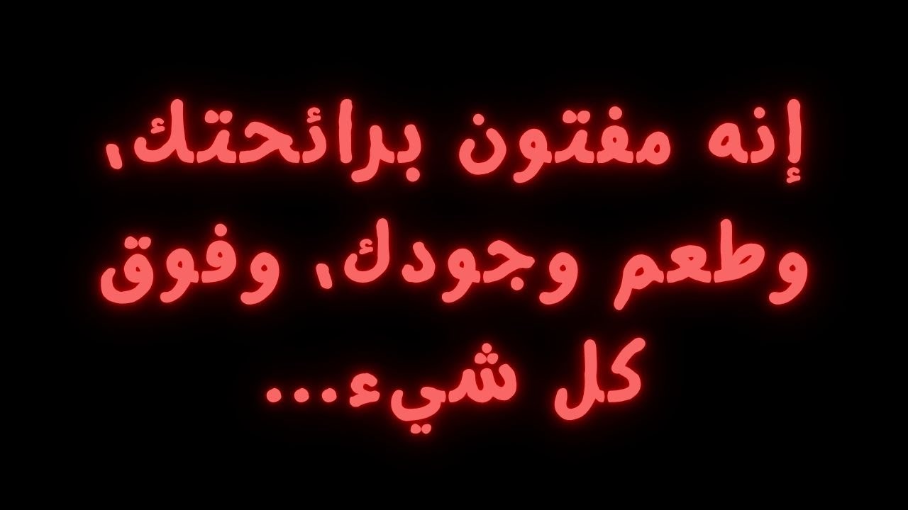 إنه مفتون برائحتك، وطعم وجودك، وفوق كل شيء...