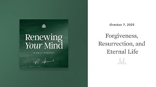 Forgiveness, Resurrection, and Eternal Life: Renewing Your Mind