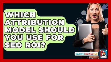 Which Attribution Model Should You Use For SEO ROI? - SearchEnginesHub.com