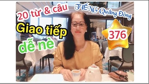 Thông thả học tiếng Quảng Đông 376, 20 từ câu giao tiếp  thường dùng dễ lắm nè