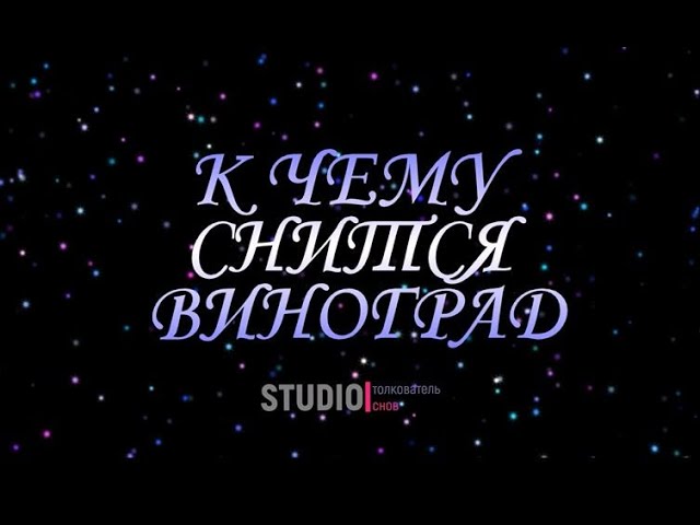 ТОЛКОВАТЕЛЬ СНОВ ~ К ЧЕМУ СНИТСЯ ВИНОГРАД.