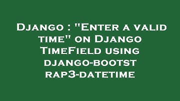 Django : "Enter a valid time" on Django TimeField using django-bootstrap3-datetime