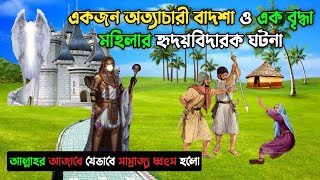 একজন অত্যাচারী বাদশা ও এক বৃদ্ধা মহিলার হৃদয়বিদারক ঘটনা || আল্লাহর আজাবে যেভাবে রাজ্য ধ্বংস হলো