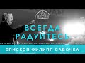 Всегда радуйтесь. Епископ Филипп Савочка