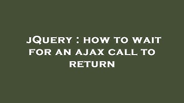 jQuery : how to wait for an ajax call to return