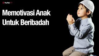 Memotivasi Anak untuk Beribadah - Ustadz Abdullah Zaen, M.A.