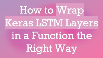 How to Wrap Keras LSTM Layers in a Function the Right Way