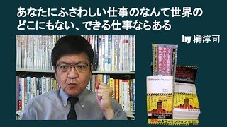 あなたにふさわしい仕事のなんて世界のどこにもない、できる仕事ならある　by榊淳司