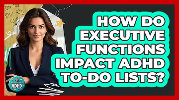 How Do Executive Functions Impact ADHD To-do Lists? - Managing Your ADHD