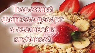 ФИТНЕСС РЕЦЕПТЫ | Диетический творожный десерт с овсянкой и клубникой ФИТНЕСС РЕЦЕПТЫ | Диетический творожный десерт с овсянкой и клубникой