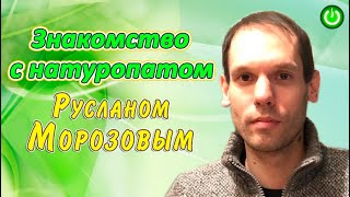 Знакомство с натуропатом Русланом Морозовым (Суть сегодняшней трансформации медицины) (видео 270)
