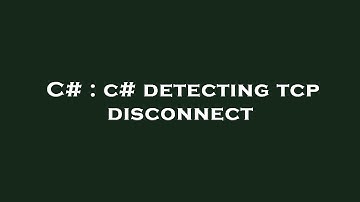 C# : c# detecting tcp disconnect