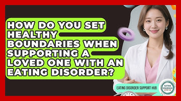 How Do You Set Healthy Boundaries When Supporting A Loved One With An Eating Disorder?