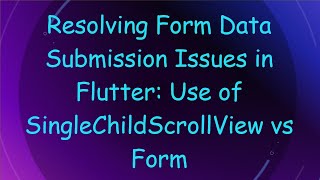 Resolving Form Data Submission Issues in Flutter: Use of SingleChildScrollView vs Form Details