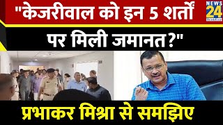 Arvind Kejriwal को इन 5 शर्तों पर मिली जमानत? सुप्रीम कोर्ट ने कही ये बड़ी बातें I Prabhakar Misra