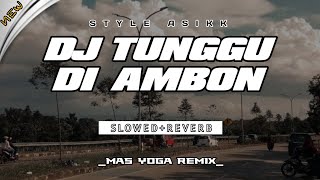 DJ TERBARU 2025 | TUNGGU DI AMBON (SLOWED REVERB) - MAS YOGA REMIX