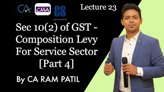Lecture 23 : Sec 10(2) of GST - Composition Levy For Service Sector [Part 4] | CA Ram Patil