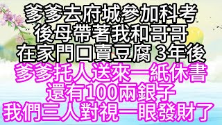 爹爹去府城參加科考，後母帶著我和哥哥，在家門口賣豆腐，3年後，爹爹托人送來一紙休書，還有100兩銀子，我們三人對視一眼，發財了 【幸福人生】