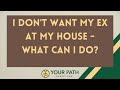 I Don&#39;t Want My Ex At My House - What Can I Do?