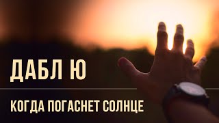 Дабл Ю - Когда погаснет солнце