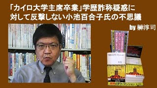 「カイロ大学首席卒業」学歴詐称疑惑に対して反撃しない小池百合子氏の不思議　by榊淳司