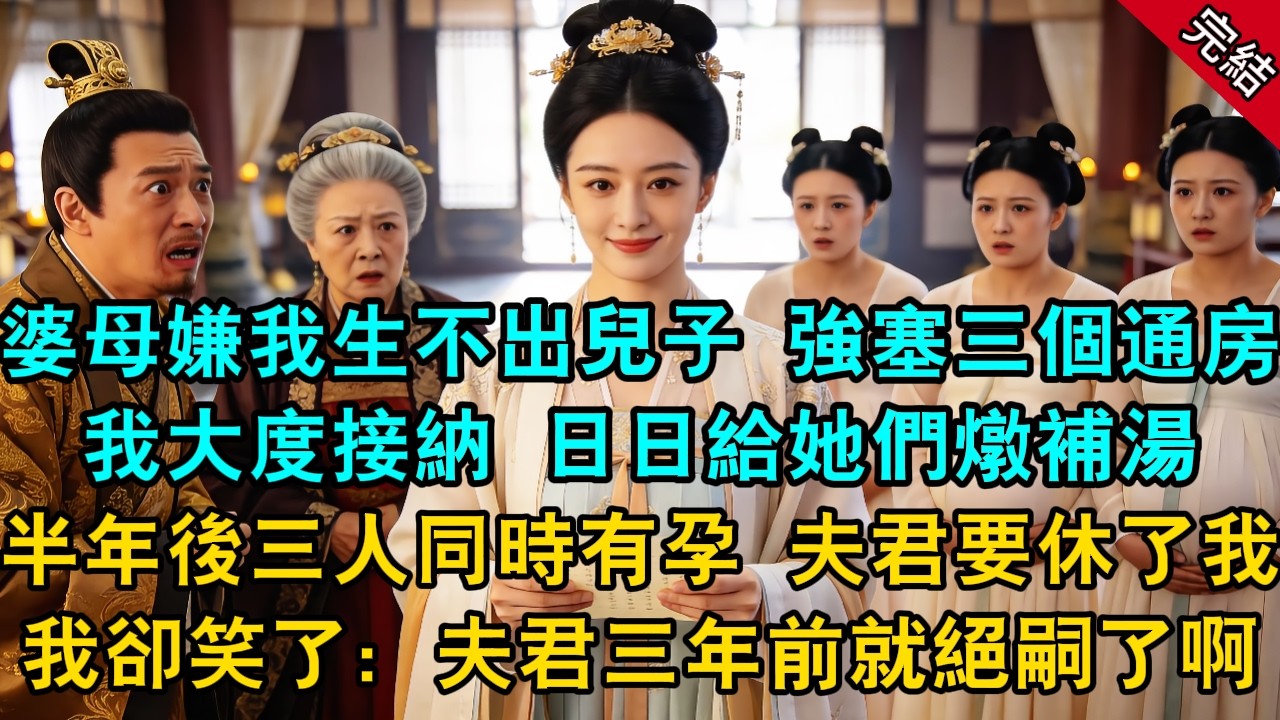 婆母嫌我生不出兒子，強塞三個通房。我大度接納，日日給她們燉補湯。半年後，三個通房同時有孕，夫君喜極而泣說要休了我。我卻笑著拿出了太醫的絕密脈案：夫君早在三年前就絕嗣了啊...#古言 #小說 #原創