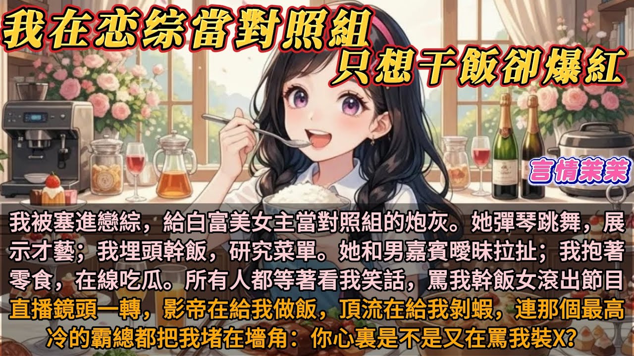 《我在恋综當對照組，只想干飯卻爆紅》我是被塞進戀綜裏，給白富美女主當對照組的炮灰。她彈琴跳舞，展示才藝；我埋頭幹飯，研究菜單。她和男嘉賓們曖昧拉扯；我抱著零食，在線吃瓜。