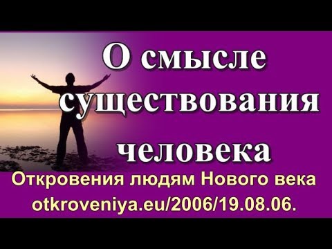 О смысле существования человека. В чём смысл существования человека?