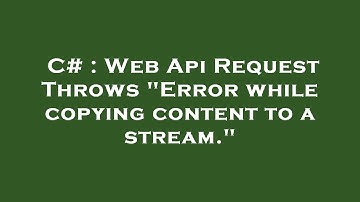 C# : Web Api Request Throws "Error while copying content to a stream."