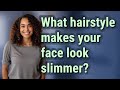 What hairstyle makes your face look slimmer