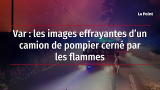 Var - les images effrayantes d’un camion de pompier cerné par les flammes