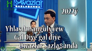 Yhlas Amangulyýew Gal diýe Owazlar Sazlaşanda 2022