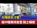 天降排水汙管！砸中機車排氣管 騎士嚇傻