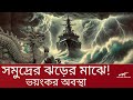গভীর সমুদ্রে ঝড়! যুদ্ধজাহাজ ও মাছ ধরার নৌকা কীভাবে টিকে থাকে?