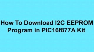 HOW TO DOWNLOAD I2C EEPROM PROGRAM IN TO PIC16F877 A KIT