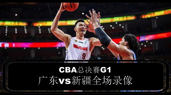 广东vs新疆|高清全场录像 CBA总决赛 G1  易建联29分12篮板 阿不都沙拉木19分7篮板 - 天天要闻