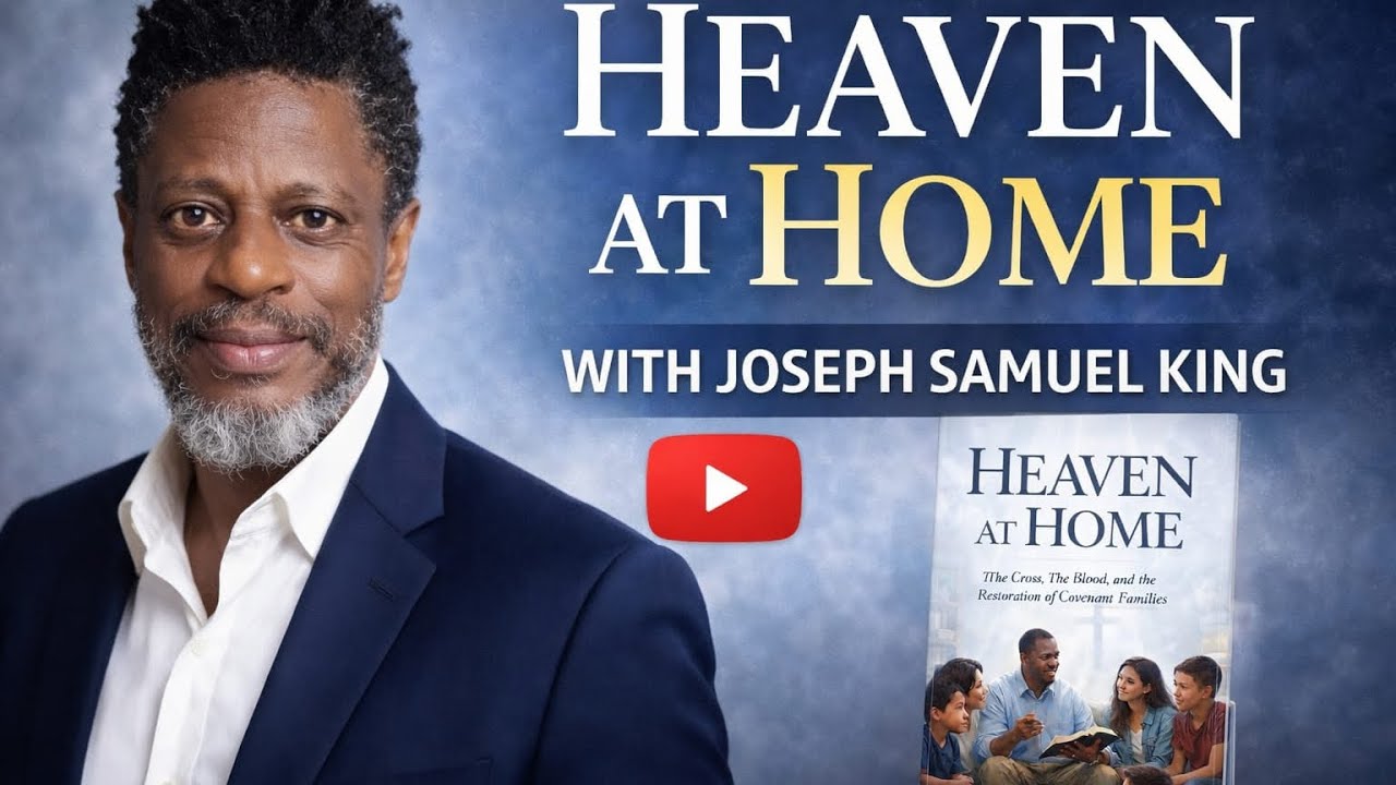 FINALLY- a podcast speaking Heaven to Your Home- Joseph Samuel King 