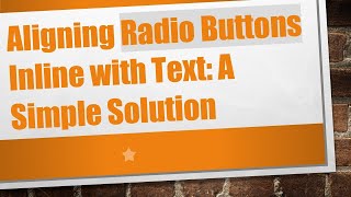 Aligning Radio Buttons Inline with Text: A Simple Solution Aligning Radio Buttons Inline with Text: A Simple Solution