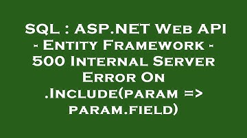 SQL : ASP.NET Web API - Entity Framework - 500 Internal Server Error On .Include(param =  param.fiel