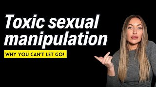 Toxic Sexual Manipulation : Why you can't let go