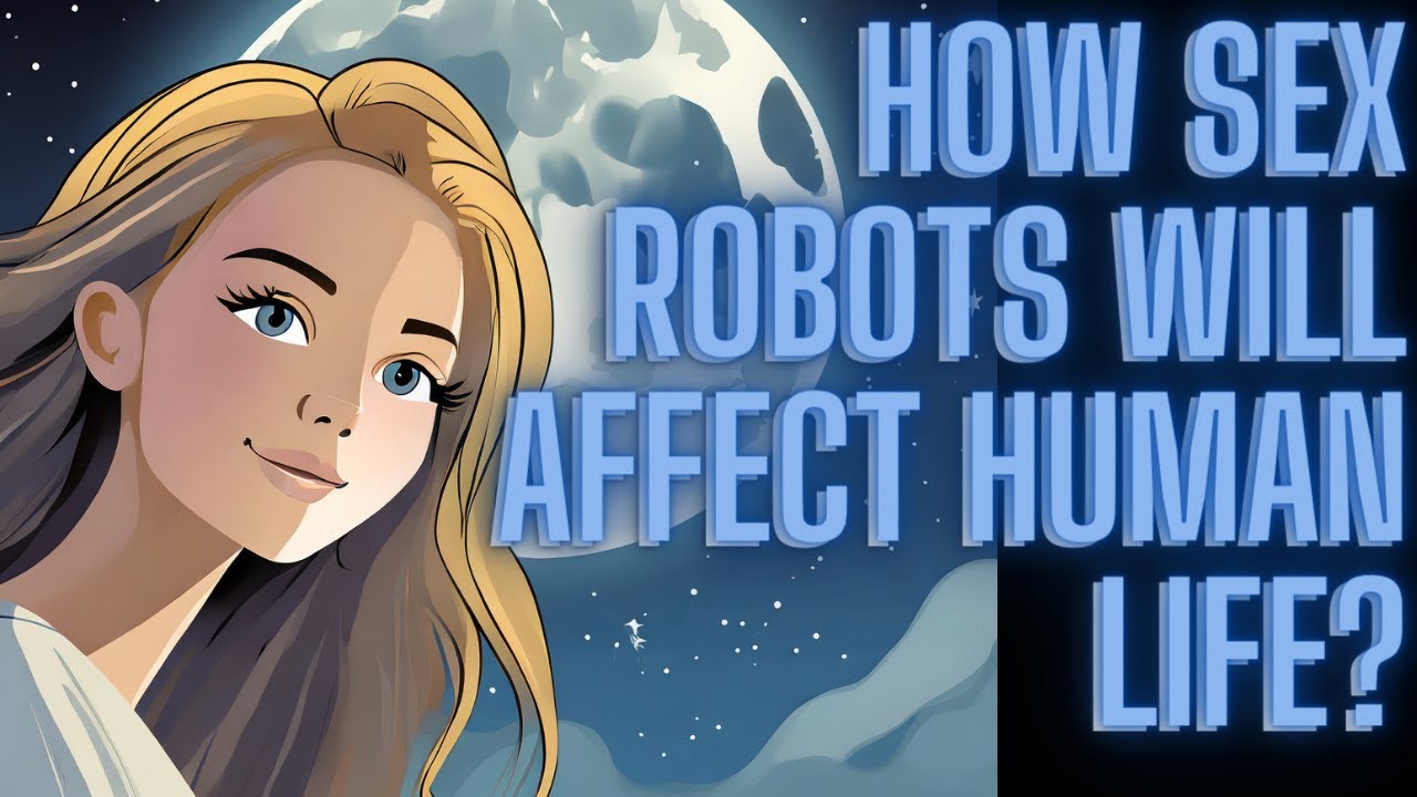 How Sex Robots will affect Human Life? - YouTube