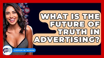What Is The Future Of Truth In Advertising? - Everyday-Networking