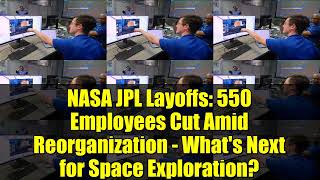 NASA JPL Layoffs: 550 Employees Cut Amid Reorganization - What's Next for Space Exploration?