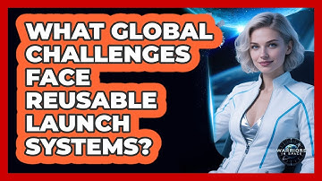 What Global Challenges Face Reusable Launch Systems? - Warriors In Space