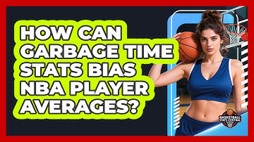 How Can Garbage Time Stats Bias NBA Player Averages? - Basketball Stats Central